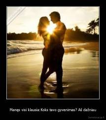 Manęs visi klausia:Koks tavo gyvenimas? Aš dažniau - 