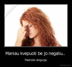 Maniau kvepuoti be jo negaliu..  - Pasirodo sloguoju