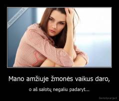 Mano amžiuje žmonės vaikus daro, - o aš salotų negaliu padaryt...