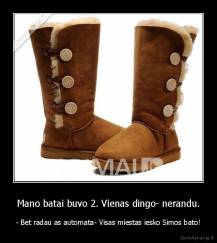 Mano batai buvo 2. Vienas dingo- nerandu. - - Bet radau as automata- Visas miestas iesko Simos bato!