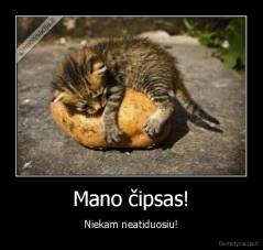 Mano čipsas! - Niekam neatiduosiu!