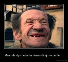 Mano dantys buvo du vienas dingo nerandu...  - 