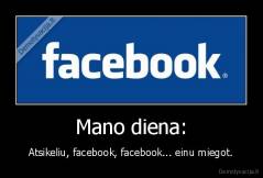 Mano diena: - Atsikeliu, facebook, facebook... einu miegot.