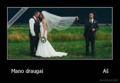 Mano draugai                                    Aš - 