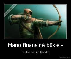 Mano finansinė būklė - - laukiu Robino Hoodo