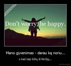 Mano gyvenimas - darau ką noriu... - o kad taip būtų iš tikrūjų...