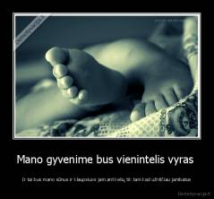 Mano gyvenime bus vienintelis vyras  - Ir tai bus mano sūnus ir klaupsiuos jam ant kelių tik tam kad užriščiau jambatus