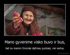 Mano gyvenime visko buvo ir bus, - bet su manim žmonės dažniau juokiasi, nei verkia.