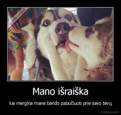 Mano išraiška - kai mergina mane bando pabučiuoti prie savo tėvų