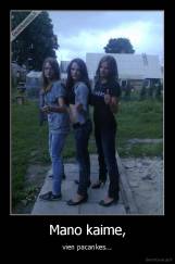 Mano kaime, - vien pacankes...