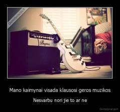 Mano kaimynai visada klausosi geros muzikos - Nesvarbu nori jie to ar ne