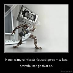 Mano kaimynai visada klausosi geros muzikos, - nesvarbu nori jie to ar ne.
