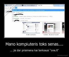 Mano kompiuteris toks senas.... - ... jis dar prisimena kai lankiausi "one.lt"