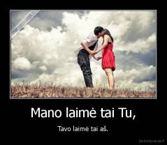 Mano laimė tai Tu, - Tavo laimė tai aš.