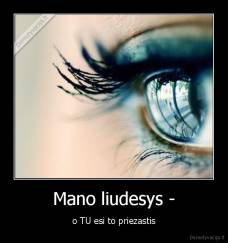 Mano liudesys - - o TU esi to priezastis