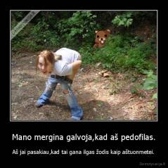 Mano mergina galvoja,kad aš pedofilas. - Aš jai pasakiau,kad tai gana ilgas žodis kaip aštuonmetei.