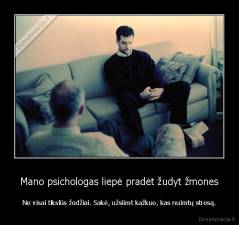 Mano psichologas liepė pradėt žudyt žmones - Ne visai tikslūs žodžiai. Sakė, užsiimt kažkuo, kas nuimtų stresą.