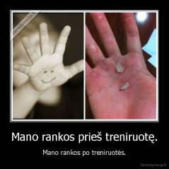 Mano rankos prieš treniruotę. - Mano rankos po treniruotės.