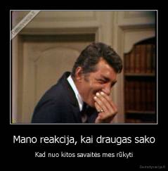 Mano reakcija, kai draugas sako - Kad nuo kitos savaitės mes rūkyti