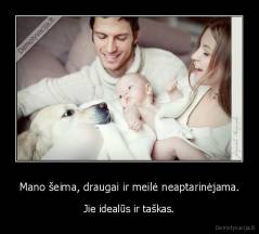 Mano šeima, draugai ir meilė neaptarinėjama. - Jie idealūs ir taškas.