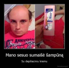 Mano sesuo sumaišė šampūną - Su depiliaciniu kremu