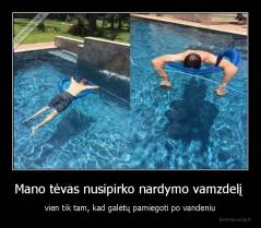 Mano tėvas nusipirko nardymo vamzdelį  - vien tik tam, kad galėtų pamiegoti po vandeniu