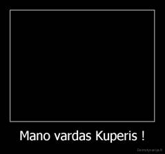 Mano vardas Kuperis ! - 