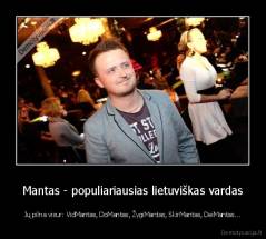 Mantas - populiariausias lietuviškas vardas - Jų pilna visur: VidMantas, DoMantas, ŽygiMantas, SkirMantas, DeiMantas...