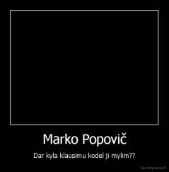 Marko Popovič - Dar kyla klausimu kodel ji mylim??