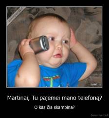 Martinai, Tu pajemei mano telefoną? - O kas čia skambina?