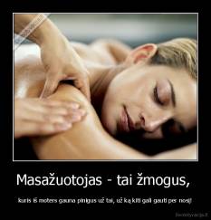 Masažuotojas - tai žmogus,  - kuris iš moters gauna pinigus už tai, už ką kiti gali gauti per nosį!