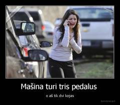 Mašina turi tris pedalus  - o aš tik dvi kojas