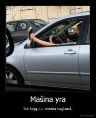 Mašina yra - Bet kojų dar neeina suglaust.