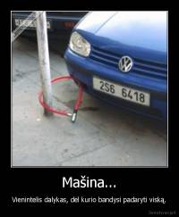 Mašina... - Vienintelis dalykas, dėl kurio bandysi padaryti viską.