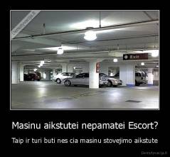 Masinu aikstutei nepamatei Escort? - Taip ir turi buti nes cia masinu stovejimo aikstute