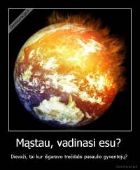 Mąstau, vadinasi esu?  - Dievaži, tai kur išgaravo trečdalis pasaulio gyventojų? 