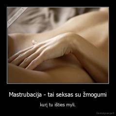 Mastrubacija - tai seksas su žmogumi - kurį tu išties myli.