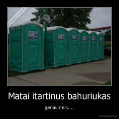 Matai itartinus bahuriukas - geriau neik....