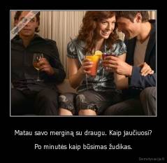 Matau savo merginą su draugu. Kaip jaučiuosi? - Po minutės kaip būsimas žudikas.