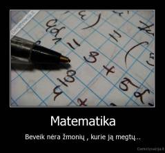 Matematika - Beveik nėra žmonių , kurie ją megtų...