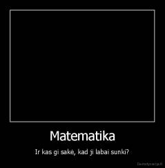 Matematika - Ir kas gi sakė, kad ji labai sunki?