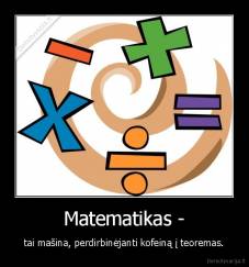 Matematikas - - tai mašina, perdirbinėjanti kofeiną į teoremas.