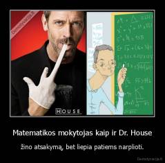Matematikos mokytojas kaip ir Dr. House - žino atsakymą, bet liepia patiems narplioti.