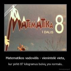 Matematikos vadovėlis - vienintelė vieta, - kur pirkti 87 kilogramus bulvių yra normalu.