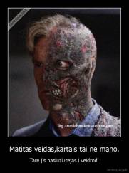 Matitas veidas,kartais tai ne mano. - Tare jis pasiuziurejas i veidrodi