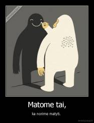 Matome tai, - ka norime matyti. 