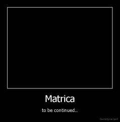Matrica - to be continued..