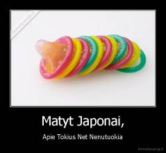 Matyt Japonai, - Apie Tokius Net Nenutuokia