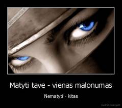Matyti tave - vienas malonumas - Nematyti - kitas