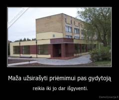 Maža užsirašyti priėmimui pas gydytoją -  reikia iki jo dar išgyventi.